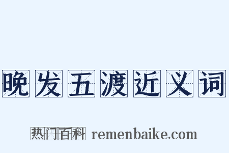 晚发五渡近义词是什么意思的图片